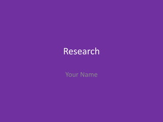 Research
Your Name
 