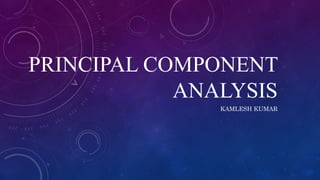 PRINCIPAL COMPONENT
ANALYSIS
KAMLESH KUMAR
 