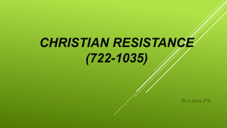 CHRISTIAN RESISTANCE
(722-1035)
By:Laura 2ºA
 