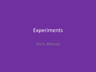 Experiments
Harry Allinson
 