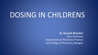 DOSING IN CHILDRENS
Dr. Ramesh Bhandari
Asst. Professor
Department of Pharmacy Practice
KLE College of Pharmacy, Belagavi
 