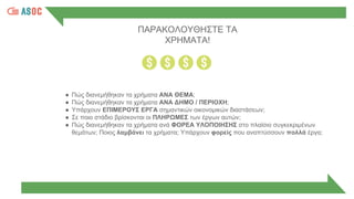 ● Πώς διανεμήθηκαν τα χρήματα ΑΝΑ ΘΕΜΑ;
● Πώς διανεμήθηκαν τα χρήματα ΑΝΑ ΔΗΜΟ / ΠΕΡΙΟΧΗ;
● Υπάρχουν ΕΠΙΜΕΡΟΥΣ ΕΡΓΑ σημαντικών οικονομικών διαστάσεων;
● Σε ποιο στάδιο βρίσκονται οι ΠΛΗΡΩΜΕΣ των έργων αυτών;
● Πώς διανεμήθηκαν τα χρήματα ανά ΦΟΡΕΑ ΥΛΟΠΟΙΗΣΗΣ στο πλαίσιο συγκεκριμένων
θεμάτων; Ποιος λαμβάνει τα χρήματα; Υπάρχουν φορείς που αναπτύσσουν πολλά έργα;
ΠΑΡΑΚΟΛΟΥΘΗΣΤΕ ΤΑ
ΧΡΗΜΑΤΑ!
 