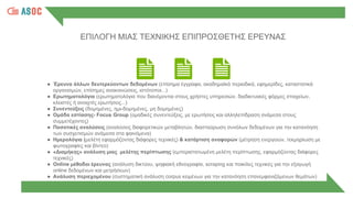 ● Έρευνα άλλων δευτερεύοντων δεδομένων (επίσημα έγγραφα, ακαδημαϊκά περιοδικά, εφημερίδες, καταστατικά
οργανισμών, επίσημες ανακοινώσεις, ιστότοποι...)
● Ερωτηματολόγια (ερωτηματολόγια που διανέμονται στους χρήστες υπηρεσιών, διαδικτυακές φόρμες στοιχείων,
κλειστές ή ανοιχτές ερωτήσεις...)
● Συνεντεύξεις (δομημένες, ημι-δομημένες, μη δομημένες)
● Ομάδα εστίασης- Focus Group (ομαδικές συνεντεύξεις, με ερωτήσεις και αλληλεπίδραση ανάμεσα στους
συμμετέχοντες)
● Ποσοτικές αναλύσεις (αναλύσεις διαφορετικών μεταβλητών, διασταύρωση συνόλων δεδομένων για την κατανόηση
των συσχετισμών ανάμεσα στα φαινόμενα)
● Ημερολόγια (μελέτη εφαρμόζοντας διάφορες τεχνικές) & κατάρτιση αναφορών (μέτρηση ενεργειών, τεκμηρίωση με
φωτογραφίες και βίντεο)
● «Διαμήκης» ανάλυση μιας μελέτης περίπτωσης (εμπεριστατωμένη μελέτη περίπτωσης, εφαρμόζοντας διάφορες
τεχνικές)
● Online μέθοδοι έρευνας (ανάλυση δικτύου, ψηφιακή εθνογραφία, scraping και ποικίλες τεχνικές για την εξαγωγή
online δεδομένων και μετρήσεων)
● Ανάλυση περιεχομένου (συστηματική ανάλυση corpus κειμένων για την κατανόηση επανεμφανιζόμενων θεμάτων)
ΕΠΙΛΟΓΗ ΜΙΑΣ ΤΕΧΝΙΚΗΣ ΕΠΙΠΡΟΣΘΕΤΗΣ ΕΡΕΥΝΑΣ
 