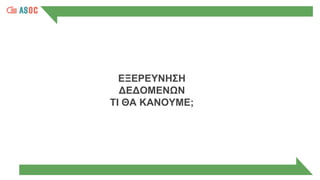 ΕΞΕΡΕΥΝΗΣΗ
ΔΕΔΟΜΕΝΩΝ
ΤΙ ΘΑ ΚΑΝΟΥΜΕ;
 