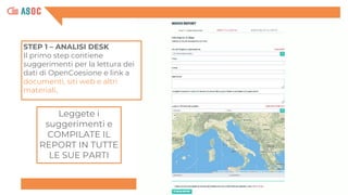 Leggete i
suggerimenti e
COMPILATE IL
REPORT IN TUTTE
LE SUE PARTI
STEP 1 – ANALISI DESK
Il primo step contiene
suggerimenti per la lettura dei
dati di OpenCoesione e link a
documenti, siti web e altri
materiali.
 