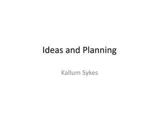 Ideas and Planning
Kallum Sykes
 