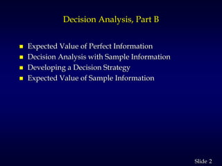 2Slide
Decision Analysis, Part B
 Expected Value of Perfect Information
 Decision Analysis with Sample Information
 Developing a Decision Strategy
 Expected Value of Sample Information
 