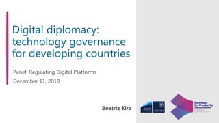 Digital diplomacy:
technology governance
for developing countries
Panel: Regulating Digital Platforms
December 11, 2019
Beatriz Kira
 