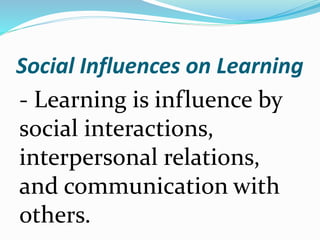 Social Influences on Learning
- Learning is influence by
social interactions,
interpersonal relations,
and communication with
others.
 