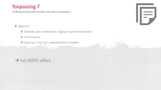 Toepassing 7
Ondersteuning fysieke winkels met online campagnes
 Waarom?
 Dalende cijfers winkelvloer, stijging in gerichte bezoeken
 Omnichannel
 Groei van “near by” zoekopdrachten (mobiel)
 het ROPO effect
 