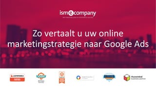 Zo vertaalt u uw online
marketingstrategie naar Google Ads
 