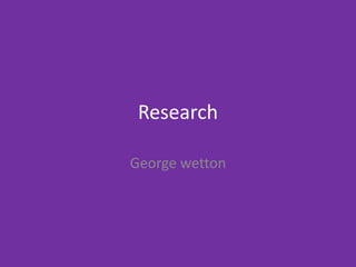 Research
George wetton
 