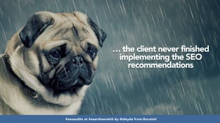 #seoaudits at #searchnorwich by @aleyda from @orainti#seoaudits at #searchnorwich by @aleyda from @orainti
… the client never finished
implementing the SEO
recommendations
 