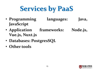 23
Services by PaaS
• Programming languages: Java,
JavaScript
• Application frameworks: Node.js,
Vue.js, Nuxt.js
• Databases: PostgresSQL
• Other tools
 