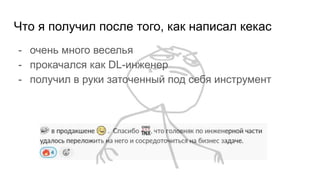 Что я получил после того, как написал кекас
- очень много веселья
- прокачался как DL-инженер
- получил в руки заточенный под себя инструмент
 