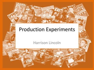 Production Experiments
Harrison Lincoln
 