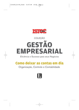 Organização, Controle e Contabilidade
COLEÇÃO
GESTÃO
EMPRESARIAL
Eficiência e Sucesso para seus Negócios
Como deixar as contas em dia
livro03_01-05_final 13.07.06 13:50 Page 2
 