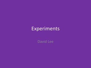 Experiments
David Lee
 