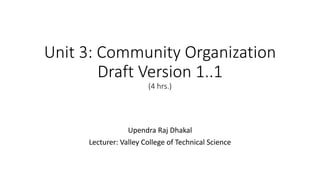 Unit 3: Community Organization
Draft Version 1..1
(4 hrs.)
Upendra Raj Dhakal
Lecturer: Valley College of Technical Science
 