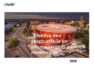„Efektīva ēku
ekspluatācija un
siltumenerģijas patēriņa
monitorings”.
2020
 