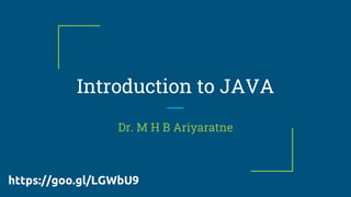 Introduction to JAVA
Dr. M H B Ariyaratne
https://goo.gl/LGWbU9
 