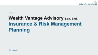 Wealth Vantage Advisory Sdn. Bhd.
Insurance & Risk Management
Planning
20190407
 