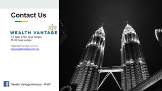Contact Us
1-2 Jalan 2/76C, Desa Pandan,
55100 Kuala Lumpur.
hi@wealthvantage.com.my
www.wealthvantage.com.my
“Wealth Vantage Advisory - WVA”
 