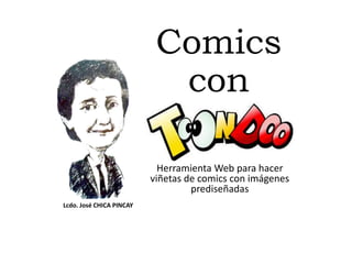 Comics
con
Herramienta Web para hacer
viñetas de comics con imágenes
prediseñadas
Lcdo. José CHICA PINCAY
 
