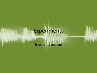 Experiments
Jessica crosland
 