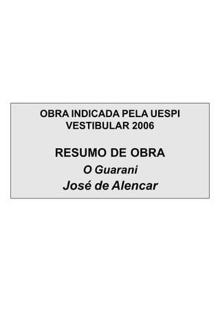 OBRA INDICADA PELA UESPI
VESTIBULAR 2006
RESUMO DE OBRA
O Guarani
José de Alencar
 