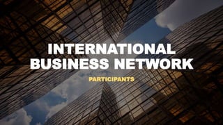 INTERNATIONAL
BUSINESS NETWORK
PARTICIPANTS
 