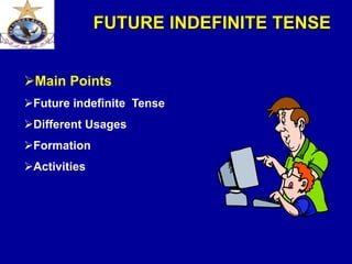 FUTURE INDEFINITE TENSE
Main Points
Future indefinite Tense
Different Usages
Formation
Activities
 
