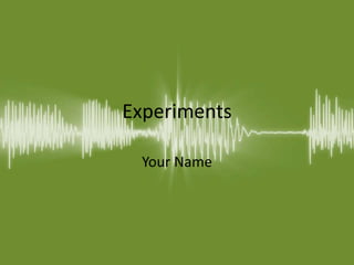 Experiments
Your Name
 