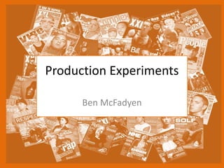 Production Experiments
Ben McFadyen
 