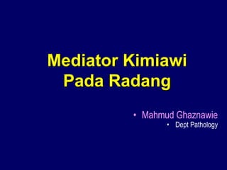 Mediator Kimiawi
Pada Radang
• Mahmud Ghaznawie
• Dept Pathology
 