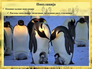  Основне одлике популације
 Растење популације: позитиван, негативан раст, стагнација
Популација
 