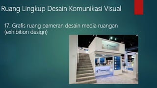Ruang Lingkup Desain Komunikasi Visual
17. Grafis ruang pameran desain media ruangan
(exhibition design)
 