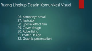 Ruang Lingkup Desain Komunikasi Visual
26. Kampanye sosial
27. Ilustrator
28. Special effect film
29. Cover design
30. Advertising
31. Poster Design
32. Graphic presentation
 