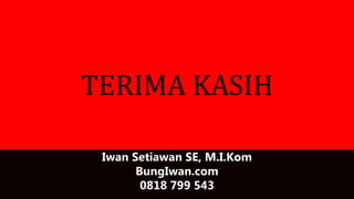 TERIMA KASIH
Iwan Setiawan SE, M.I.Kom
BungIwan.com
0818 799 543
 