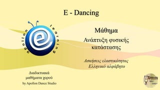 E - Dancing
Διαδικτυακά
μαθήματα χορού
by Apollon Dance Studio
Μάθημα
Ανάπτυξη φυσικής
κατάστασης
Ασκήσεις ελαστικότητας
Ελληνικό αλφάβητο
 