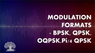 MODULATION
FORMATS
- BPSK, QPSK,
OQPSK,Pi/4 QPSK
 