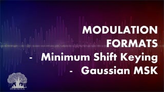MODULATION
FORMATS
- Minimum Shift Keying
- Gaussian MSK
 