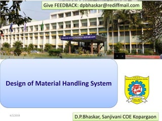 4/2/2018 1
D.P.Bhaskar, Sanjivani COE Kopargaon
Give FEEDBACK: dpbhaskar@rediffmail.com
Design of Material Handling System
 