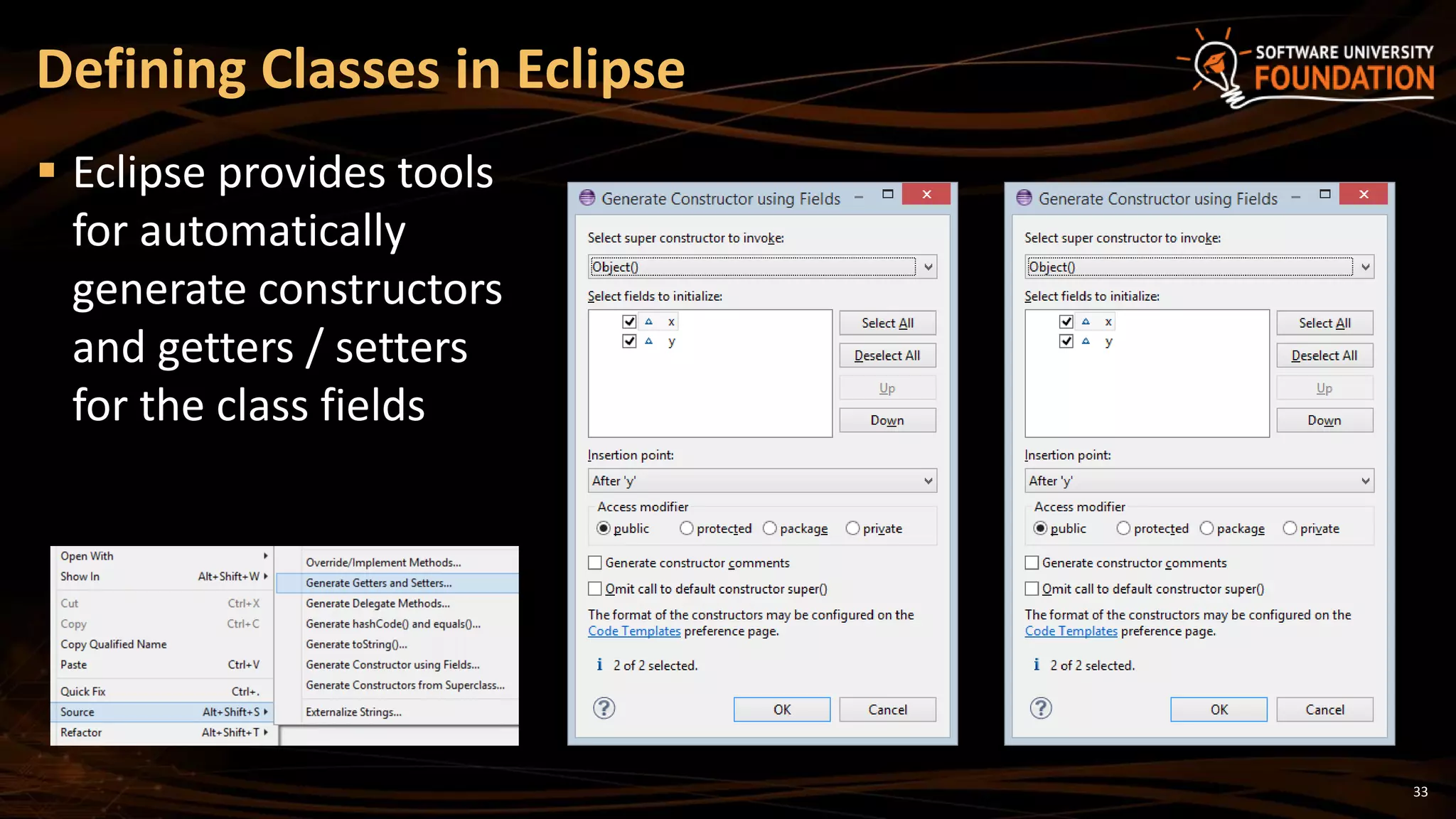 33
 Eclipse provides tools
for automatically
generate constructors
and getters / setters
for the class fields
Defining Classes in Eclipse
 