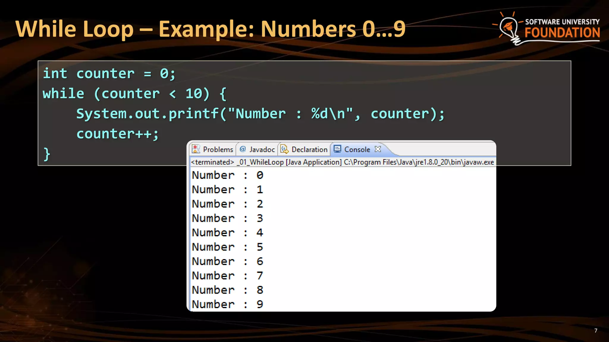 While Loop – Example: Numbers 0…9
int counter = 0;
while (counter < 10) {
System.out.printf("Number : %dn", counter);
counter++;
}
7
 