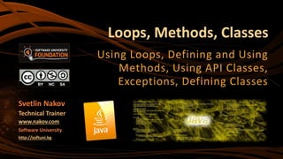 Loops, Methods, Classes
Using Loops, Defining and Using
Methods, Using API Classes,
Exceptions, Defining Classes
Svetlin N...