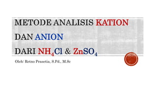 KATION
ANION
NH4Cl ZnSO4
Oleh: Retno Prasetia, S.Pd., M.Sc
 