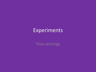 Experiments
Thea Jennings
 