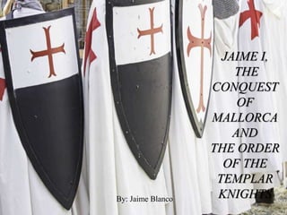 JAIME I,
THE
CONQUEST
OF
MALLORCA
AND
THE ORDER
OF THE
TEMPLAR
KNIGHTSBy: Jaime Blanco
 