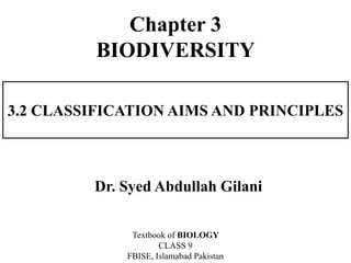 3.2 CLASSIFICATION AIMS AND PRINCIPLES
Dr. Syed Abdullah Gilani
Textbook of BIOLOGY
CLASS 9
FBISE, Islamabad Pakistan
Chapter 3
BIODIVERSITY
 